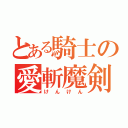 とある騎士の愛斬魔剣（けんけん）