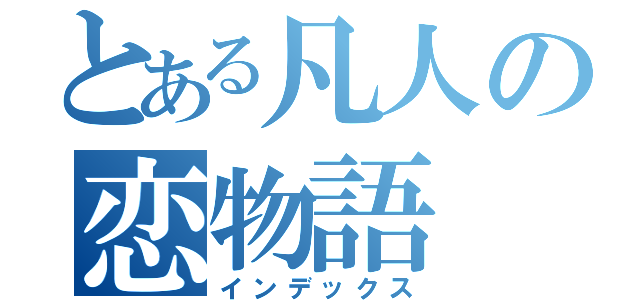 とある凡人の恋物語（インデックス）