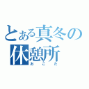 とある真冬の休憩所（おこた）