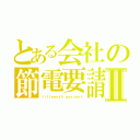 とある会社の節電要請Ⅱ（ｆｉｆｔｅｅｎｔｈ ｐｅｒｃｅｎｔ）