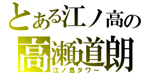 とある江ノ高の高瀬道朗（江ノ島タワー）