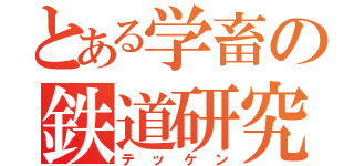 とある学畜の鉄道研究（テッケン）