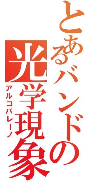 とあるバンドの光学現象（アルコバレーノ）