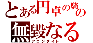 とある円卓の騎士の無毀なる湖光（アロンダイト）