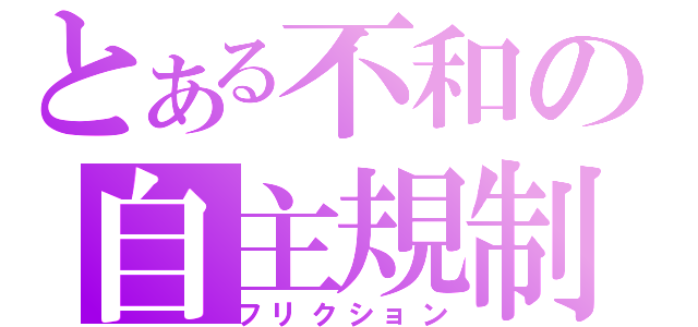 とある不和の自主規制（フリクション）