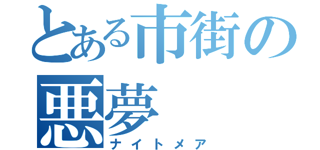 とある市街の悪夢（ナイトメア）