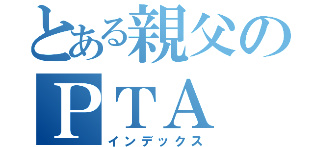 とある親父のＰＴＡ（インデックス）