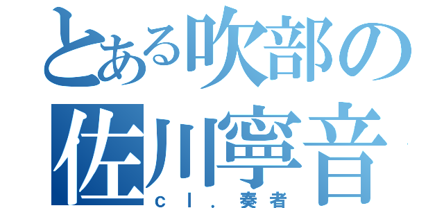 とある吹部の佐川寧音（ｃｌ．奏者）