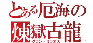 とある厄海の煉獄古龍（グラン・ミラオス）