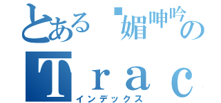 とある娇媚呻吟のＴｒａｃｙ（インデックス）