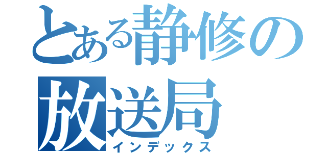 とある静修の放送局（インデックス）