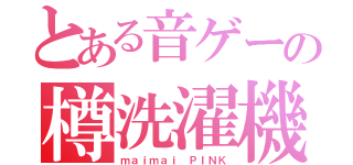 とある音ゲーの樽洗濯機（ｍａｉｍａｉ ＰＩＮＫ）