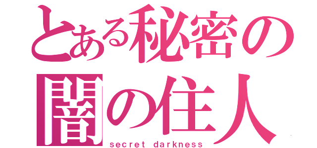 とある秘密の闇の住人（ｓｅｃｒｅｔ ｄａｒｋｎｅｓｓ）