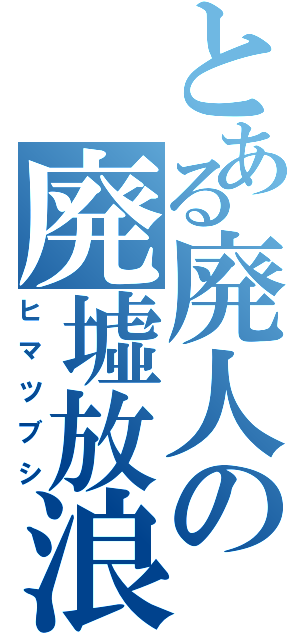 とある廃人の廃墟放浪（ヒマツブシ）