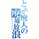 とある廃人の廃墟放浪（ヒマツブシ）