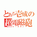 とある壱成の超電磁砲（レールガン）