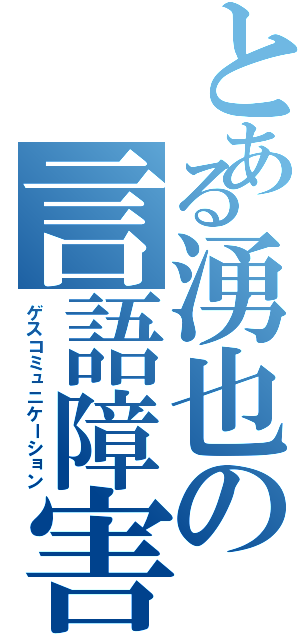 とある湧也の言語障害（ゲスコミュニケーション）