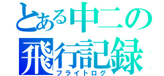 とある中二の飛行記録（フライトログ）