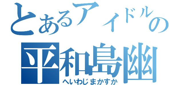 とあるアイドルの平和島幽（へいわじまかすか）