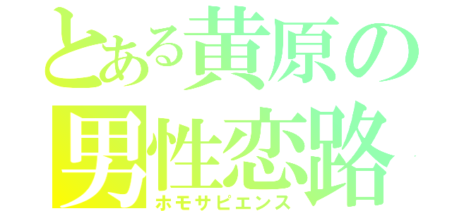 とある黄原の男性恋路（ホモサピエンス）