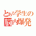 とある学生の脳内爆発（）