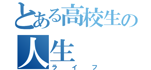 とある高校生の人生（ライフ）