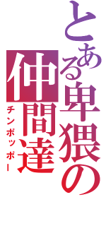 とある卑猥の仲間達（チンポッポー）