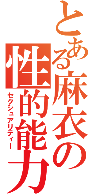 とある麻衣の性的能力（セクシュアリティー）