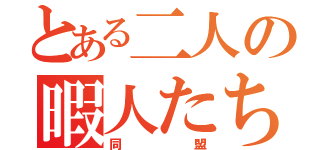 とある二人の暇人たち（同盟）