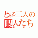 とある二人の暇人たち（同盟）