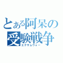 とある阿呆の受験戦争（エグザムウォー）