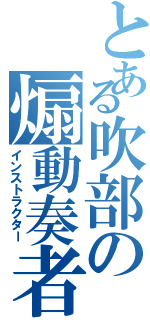 とある吹部の煽動奏者（インストラクター）