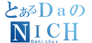 とあるＤａのＮＩＣＨＵＹ（Ｄａｎｉｃｈｕｙ）