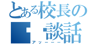 とある校長の㊙︎談話（アッーーー）