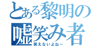 とある黎明の嘘笑み者（笑えないよねー）