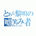 とある黎明の嘘笑み者（笑えないよねー）