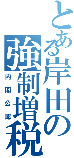 とある岸田の強制増税（内閣公認）