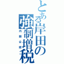 とある岸田の強制増税（内閣公認）