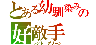 とある幼馴染みの好敵手（レッド グリーン）