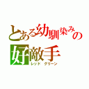 とある幼馴染みの好敵手（レッド グリーン）