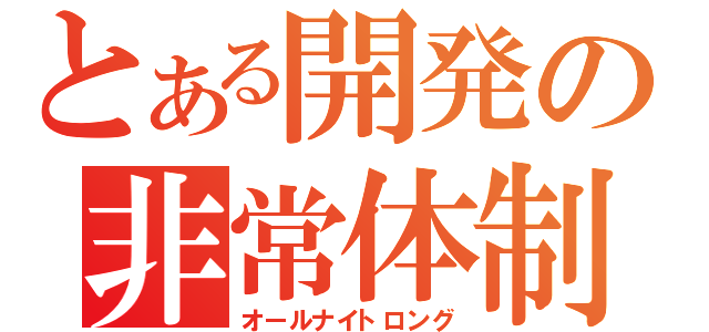 とある開発の非常体制（オールナイトロング）