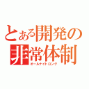 とある開発の非常体制（オールナイトロング）