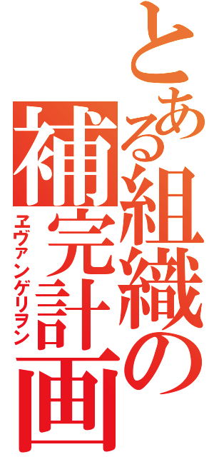 とある組織の補完計画（ヱヴァンゲリヲン）