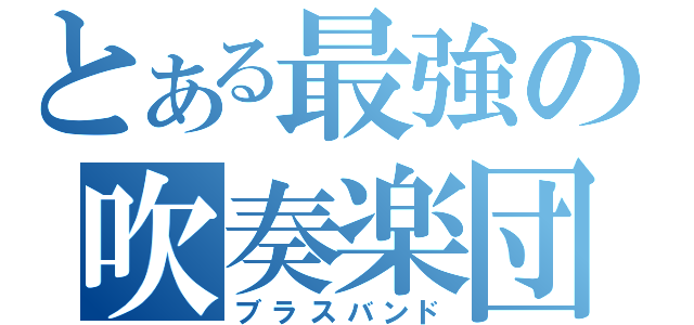 とある最強の吹奏楽団（ブラスバンド）