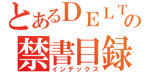 とあるＤＥＬＴＡの禁書目録（インデックス）