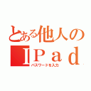 とある他人のＩＰａｄ（パスワードを入力）