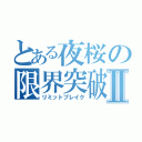 とある夜桜の限界突破Ⅱ（リミットブレイク）