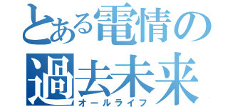 とある電情の過去未来（オールライフ）