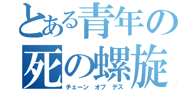 とある青年の死の螺旋（チェーン オブ デス）