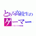 とある高校生のゲーマー（パズドラ中毒者）